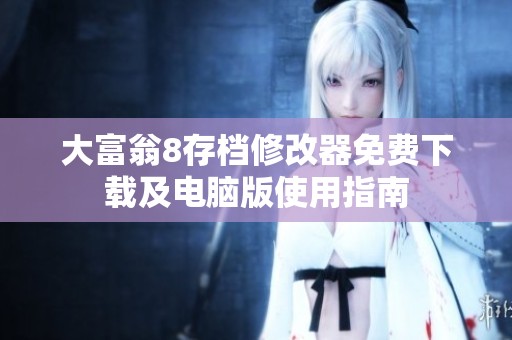 大富翁8存档修改器免费下载及电脑版使用指南