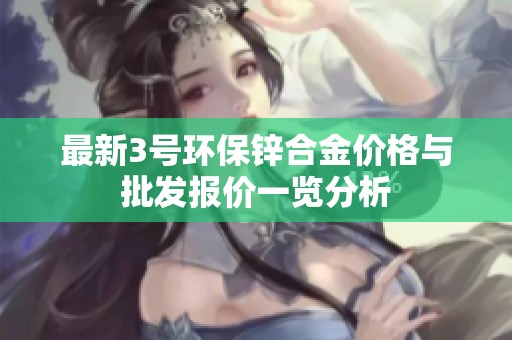 最新3号环保锌合金价格与批发报价一览分析