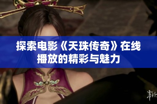 探索电影《天珠传奇》在线播放的精彩与魅力
