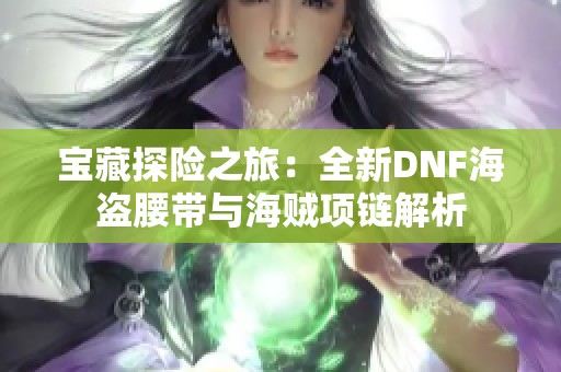 宝藏探险之旅：全新DNF海盗腰带与海贼项链解析