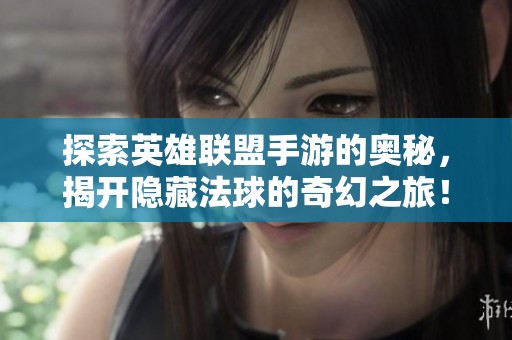 探索英雄联盟手游的奥秘，揭开隐藏法球的奇幻之旅！