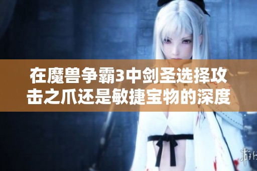 在魔兽争霸3中剑圣选择攻击之爪还是敏捷宝物的深度分析