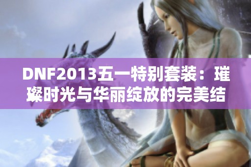 DNF2013五一特别套装：璀璨时光与华丽绽放的完美结合