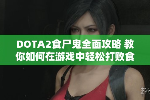 DOTA2食尸鬼全面攻略 教你如何在游戏中轻松打败食尸鬼