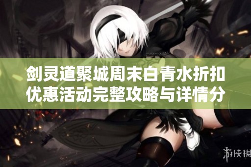剑灵道聚城周末白青水折扣优惠活动完整攻略与详情分享
