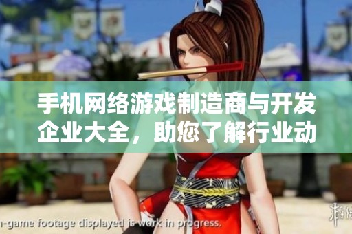 手机网络游戏制造商与开发企业大全，助您了解行业动态与趋势