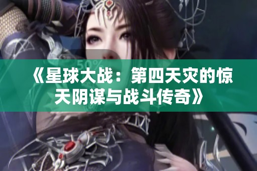 《星球大战：第四天灾的惊天阴谋与战斗传奇》