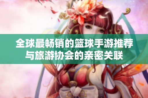全球最畅销的篮球手游推荐与旅游协会的亲密关联