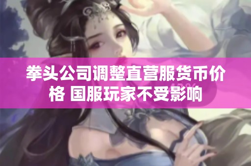 拳头公司调整直营服货币价格 国服玩家不受影响