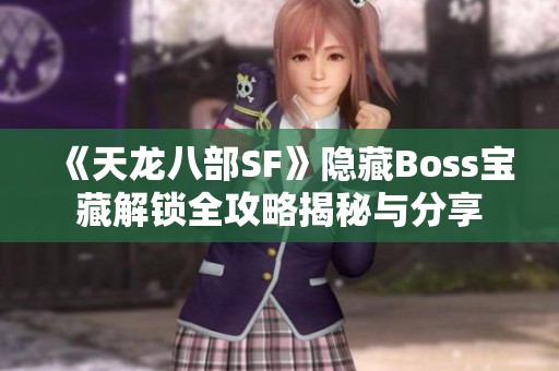 《天龙八部SF》隐藏Boss宝藏解锁全攻略揭秘与分享