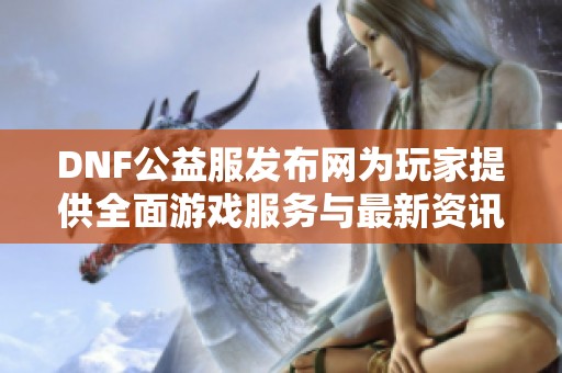 DNF公益服发布网为玩家提供全面游戏服务与最新资讯