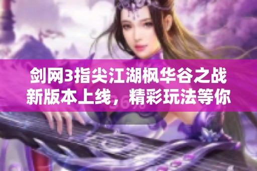 剑网3指尖江湖枫华谷之战新版本上线，精彩玩法等你来探索
