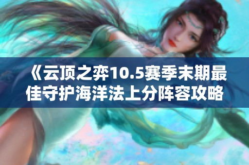 《云顶之弈10.5赛季末期最佳守护海洋法上分阵容攻略》