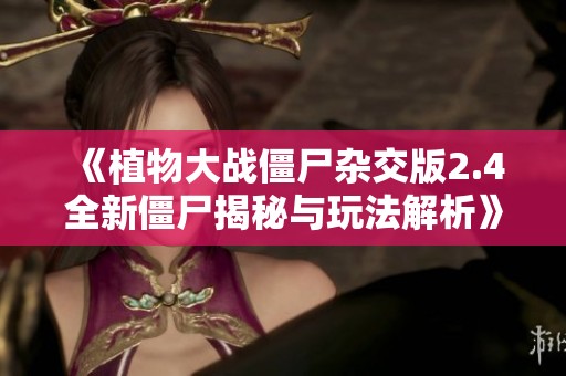 《植物大战僵尸杂交版2.4全新僵尸揭秘与玩法解析》