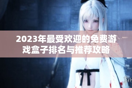 2023年最受欢迎的免费游戏盒子排名与推荐攻略