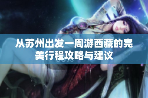 从苏州出发一周游西藏的完美行程攻略与建议