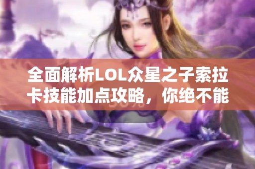 全面解析LOL众星之子索拉卡技能加点攻略，你绝不能错过的手游秘籍
