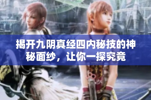 揭开九阴真经四内秘技的神秘面纱，让你一探究竟