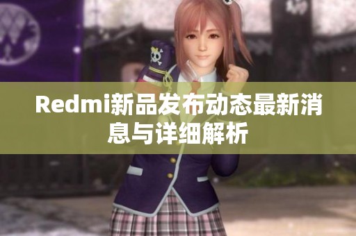 Redmi新品发布动态最新消息与详细解析