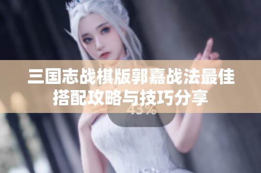 三国志战棋版郭嘉战法最佳搭配攻略与技巧分享