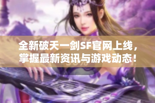 全新破天一剑SF官网上线，掌握最新资讯与游戏动态！
