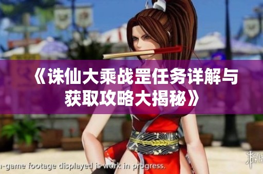 《诛仙大乘战罡任务详解与获取攻略大揭秘》