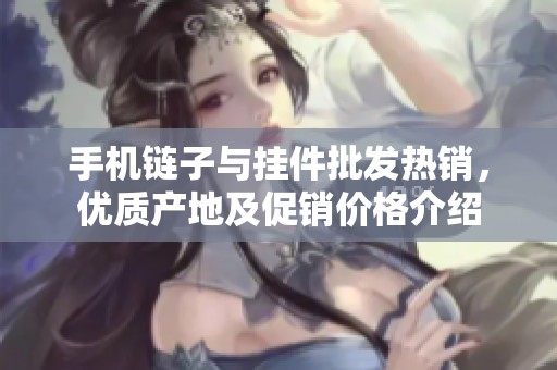 手机链子与挂件批发热销，优质产地及促销价格介绍