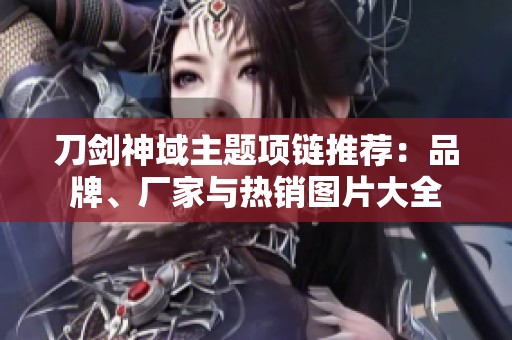 刀剑神域主题项链推荐：品牌、厂家与热销图片大全