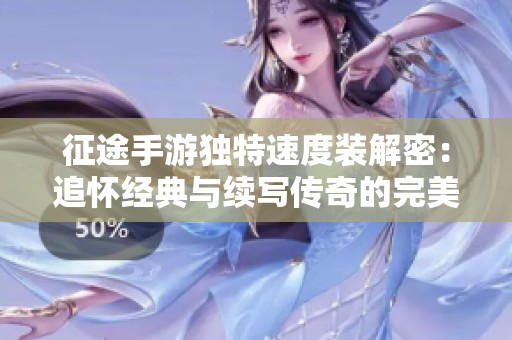 征途手游独特速度装解密：追怀经典与续写传奇的完美结合