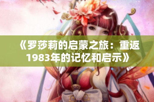 《罗莎莉的启蒙之旅：重返1983年的记忆和启示》