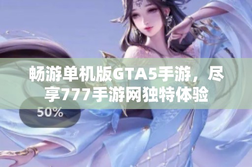 畅游单机版GTA5手游，尽享777手游网独特体验