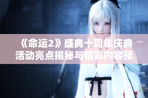 《命运2》盛典十周年庆典活动亮点揭秘与精彩内容预览