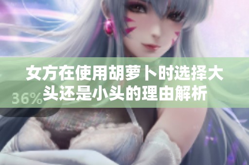 女方在使用胡萝卜时选择大头还是小头的理由解析