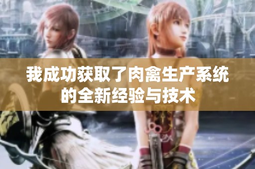 我成功获取了肉禽生产系统的全新经验与技术