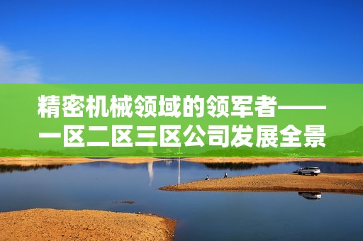 精密机械领域的领军者——一区二区三区公司发展全景解析
