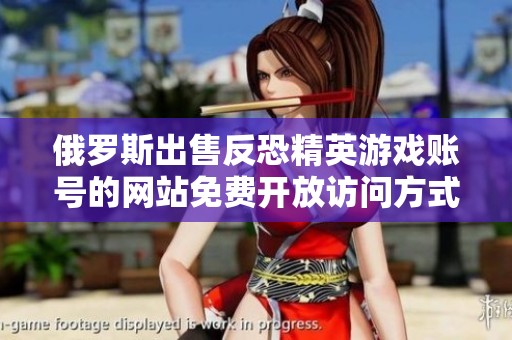 俄罗斯出售反恐精英游戏账号的网站免费开放访问方式