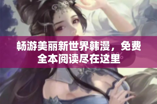 畅游美丽新世界韩漫，免费全本阅读尽在这里