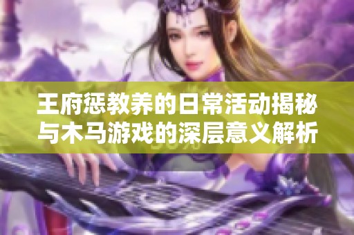 王府惩教养的日常活动揭秘与木马游戏的深层意义解析