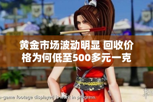 黄金市场波动明显 回收价格为何低至500多元一克