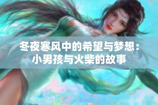 冬夜寒风中的希望与梦想：小男孩与火柴的故事