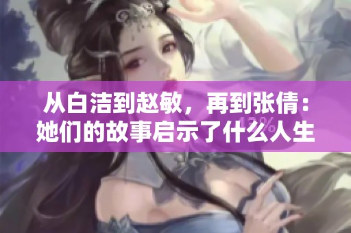 从白洁到赵敏，再到张倩：她们的故事启示了什么人生道理