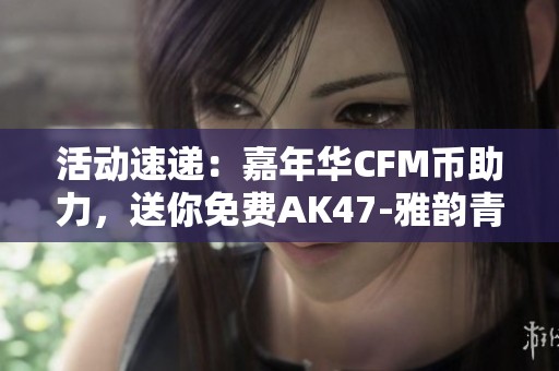 活动速递：嘉年华CFM币助力，送你免费AK47-雅韵青花！