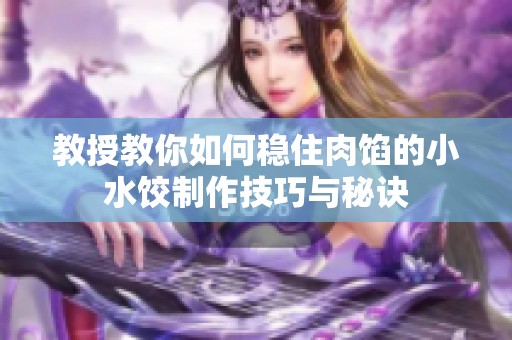 教授教你如何稳住肉馅的小水饺制作技巧与秘诀