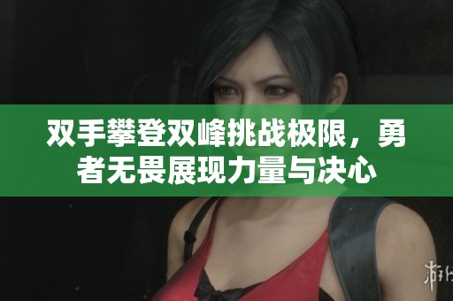 双手攀登双峰挑战极限，勇者无畏展现力量与决心