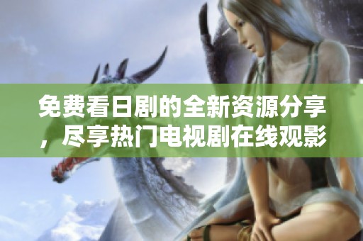 免费看日剧的全新资源分享，尽享热门电视剧在线观影体验
