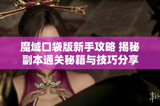 魔域口袋版新手攻略 揭秘副本通关秘籍与技巧分享