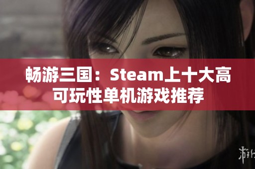 畅游三国：Steam上十大高可玩性单机游戏推荐