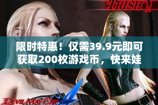 限时特惠！仅需39.9元即可获取200枚游戏币，快来娃娃集合营！