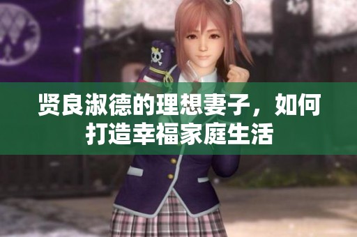 贤良淑德的理想妻子，如何打造幸福家庭生活