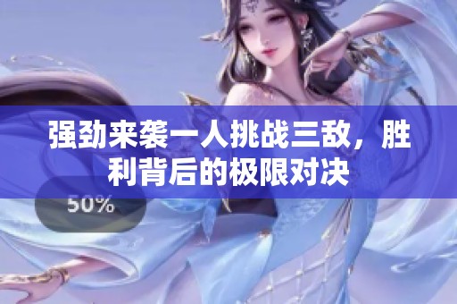 强劲来袭一人挑战三敌，胜利背后的极限对决